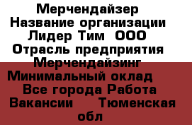 Мерчендайзер › Название организации ­ Лидер Тим, ООО › Отрасль предприятия ­ Мерчендайзинг › Минимальный оклад ­ 1 - Все города Работа » Вакансии   . Тюменская обл.